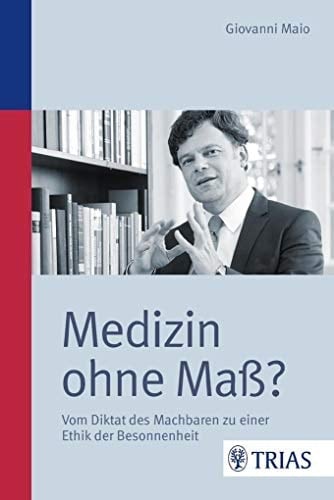 Medizin ohne Mass? vom Diktat des Machbaren zu einer Ethik der Besonnenheit