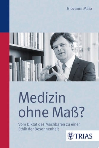 Medizin ohne Maß? Vom Diktat des Machbaren zu einer Ethik der Besonnenheit