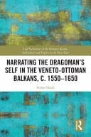 Narrating the Dragoman's Self in the Veneto-Ottoman Balkans, C. 1550-1650