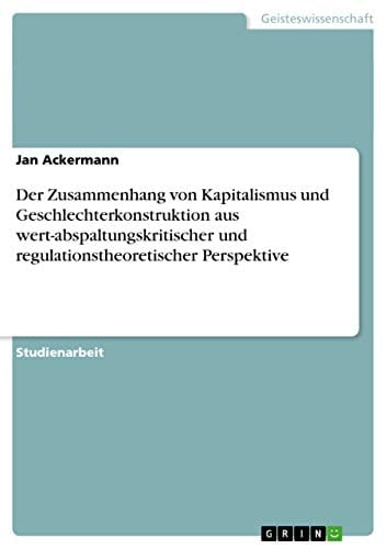 Der Zusammenhang von Kapitalismus und Geschlechterkonstruktion aus wert-abspaltungskritischer und regulationstheoretischer Perspektive