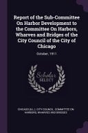 Report of the Sub-Committee On Harbor Development to the Committee On Harbors, Wharves and Bridges of the City Council of the City of Chicago October, 1911