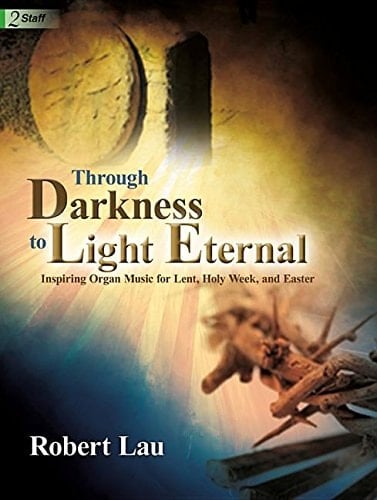Through Darkness to Light Eternal Inspiring Organ Music for Lent, Holy Week, and Easter