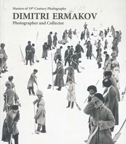 Masters of 19th Century Photography Dimitri Ermakov, Photographer and Collector