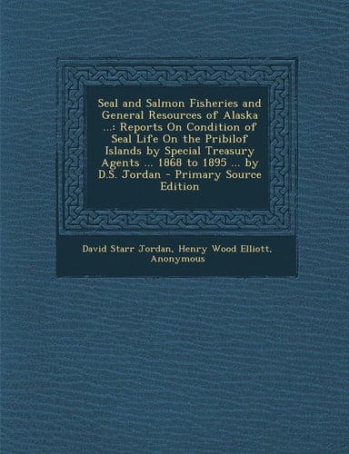 Seal and Salmon Fisheries and General Resources of Alaska ... Reports on Condition of Seal Life on the Pribilof Islands by Special Treasury Agents . .