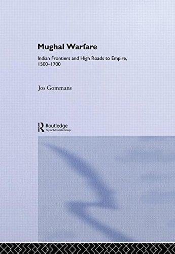 Mughal Warfare Indian Frontiers and Highroads to Empire, 1500-1700