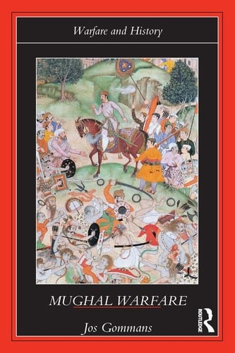 Mughal Warfare Indian Frontiers and Highroads to Empire, 1500-1700