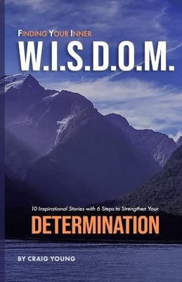 Finding Your Inner W. I. S. D. O. M. 10 Inspirational Stories with 6 Steps to Strengthen Your DETERMINATION