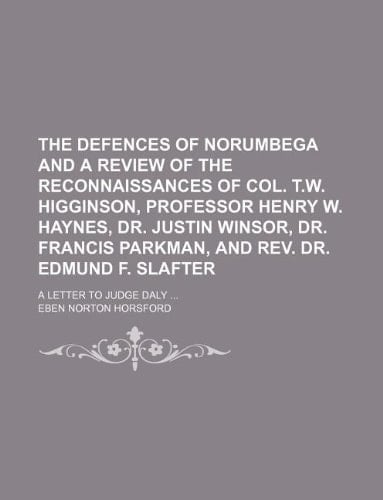 the defences of norumbega and a review of the reconnaissances of col. t.w. higginson, professor henry w. haynes, dr. justin winsor, dr. francis parkma
