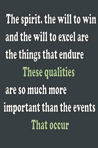 The spirit. the will to win and the will to excel are the things that endure These qualities are so much more important than the events That occur: Lined notebook