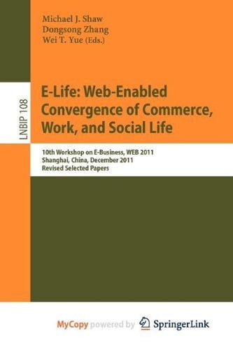 E-Life: Web-Enabled Convergence of Commerce, Work, and Social Life : 10th Workshop on E-Business, WEB 2011, Shanghai, China, December 4, 2011, Revised Selected Papers