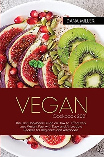 Vegan Cookbook 2021 The Last Cookbook Guide on how to Effectively Lose Weight Fast with Easy and Affordable Recipes for Beginners and Advanced ( SECOND EDITION )