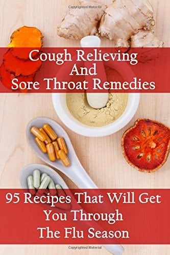 Cough Relieving And Sore Throat Remedies 95 Recipes That Will Get You Through The Flu Season