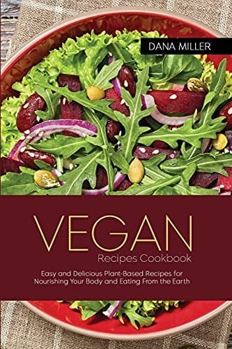 Vegan Recipes Cookbook Easy and Delicious Plant-Based Recipes for Nourishing Your Body and Eating From the Earth