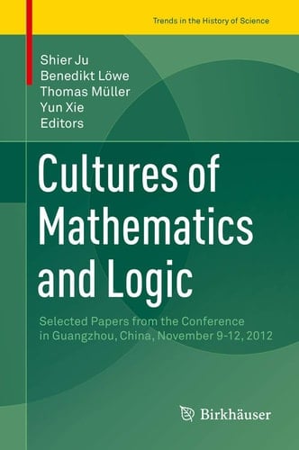 Cultures of Mathematics and Logic Selected Papers from the Conference in Guangzhou, China, November 9-12, 2012