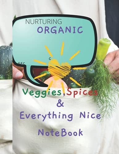 ORGANIC Veggies, Spices & Everything Nice NoteBook: food notebook