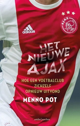 Het nieuwe Ajax hoe een voetbalclub zichzelf opnieuw uitvond