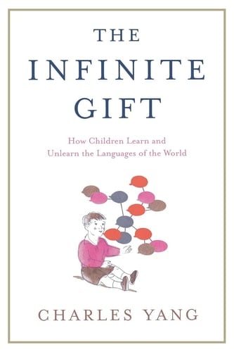 The Infinite Gift How Children Learn and Unlearn the Languages of th