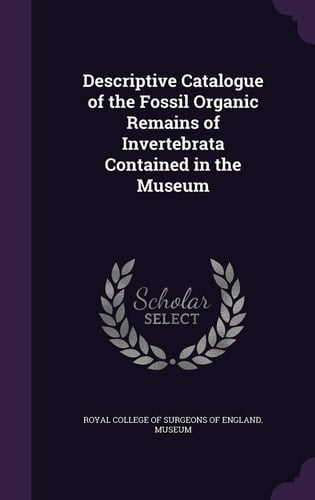 Descriptive Catalogue of the Fossil Organic Remains of Invertebrata Contained in the Museum