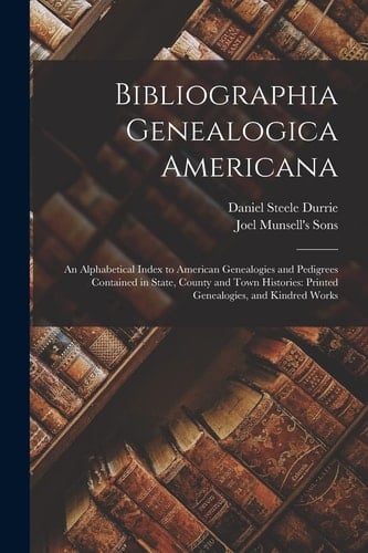 Bibliographia Genealogica Americana An Alphabetical Index to American Genealogies and Pedigrees Contained in State, County and Town Histories: Printed Genealogies, and Kindred Works