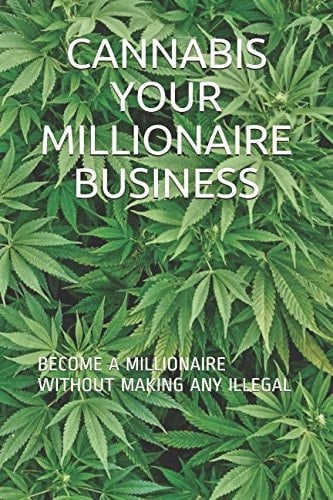 Cannabis Your Millionaire Business Become a Millionaire Without Making Any Illegal