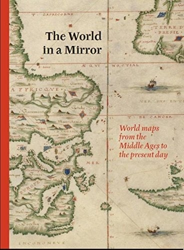 The World in a Mirror World Maps from the Middle Ages to the Present Day