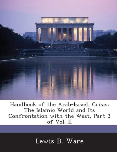 Handbook of the Arab-Israeli Crisis: The Islamic World and Its Confrontation with the West, Part 3 of Vol. II