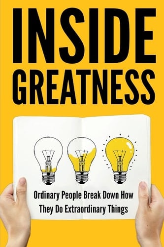 Inside Greatness Ordinary People Break Down How They Do Extraordinary Things