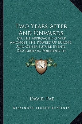 Two Years After And Onwards: Or The Approaching War Amongst The Powers Of Europe, And Other Future Events Described As Foretold In Scripture Prophecy (1864)