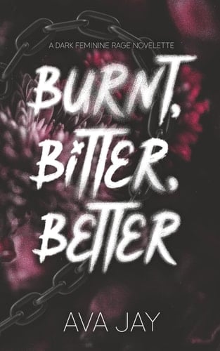 Burnt, Bitter, Better: A Feminine Rage Novelette