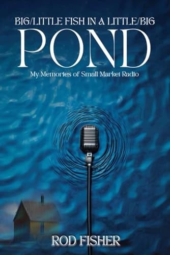 Big Little Fish in a Little Big Pond: My Memories of Small Market Radio
