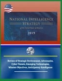 National Intelligence Strategy of the United States of America 2019 - Review of Strategic Environment, Adversaries, Cyber Threats, Emerging Technologies, Mission Objectives, Anticipatory Intelligence