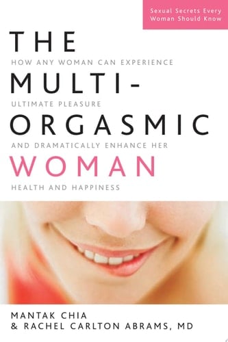The Multi-Orgasmic Woman How Any Woman Can Experience Ultimate Pleasure and Dramatically Enhance Her Health and Happiness