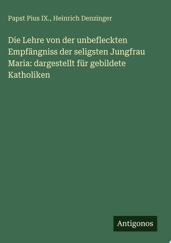 Die Lehre von der unbefleckten Empfängniss der seligsten Jungfrau Maria: dargestellt für gebildete Katholiken