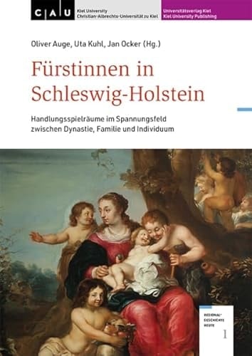 Fürstinnen in Schleswig-Holstein Handlungsspielräume im Spannungsfeld zwischen Dynastie, Familie und Individuum