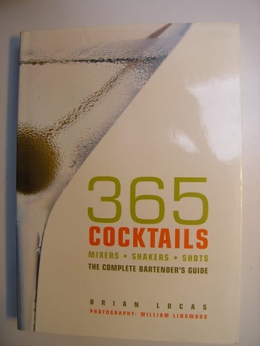 365 Cocktails: Mixers, Shakers, Shots: The Complete Bartender's Guide