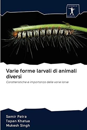 Varie forme larvali di animali diversi: Caratteristiche e importanza delle varie larve (Italian Edition)