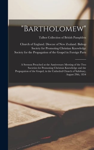 "Bartholomew" A Sermon Preached at the Anniversary Meeting of the Two Societies for Promoting Christian Knowledge and the Propagation of the Gospel, in the Cathedral Church of Salisbury, August 29th, 1854; Talbot Collection of British Pamphlets