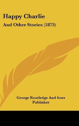 Happy Charlie: And Other Stories (1873)