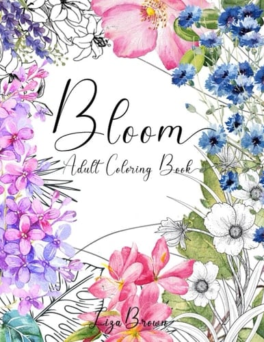 Bloom Adult Coloring Book: Beautiful Flower Garden Patterns and Botanical Floral Prints | Over 30 Designs of Relaxing Nature and Plants to Color