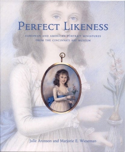 Perfect Likeness European and American Portrait Miniatures from the Cincinnati Art Museum