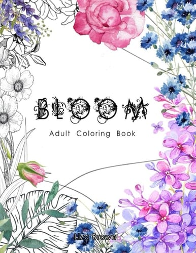 Bloom Adult Coloring Book: Coloring Book For Adults With Flower Patterns, Bouquets, Wreaths, Swirls, Decorations.