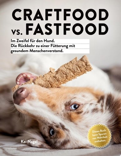 Craftfood vs. Fastfood Im Zweifel für den Hund. Die Rückkehr zu einer Fütterung mit gesundem Menschenverstand.