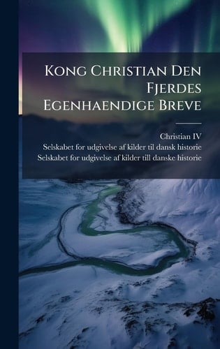 Kong Christian Den Fjerdes Egenhaendige Breve