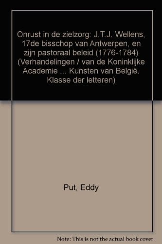 Onrust in de zielzorg J.T.J. Wellens, 17de bisschop van Antwerpen, en zijn pastoraal beleid (1776-1784)