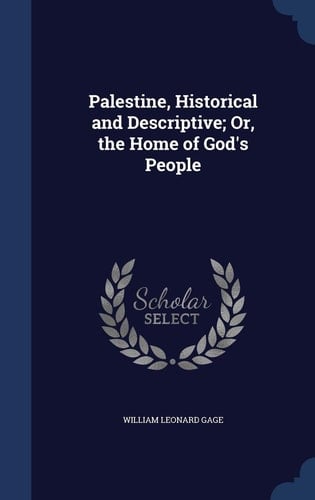 Palestine, Historical and Descriptive; Or, the Home of God's People