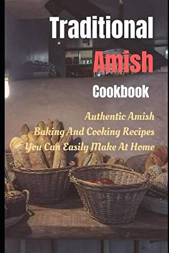 Traditional Amish Cookbook Authentic Amish Baking and Cooking Recipes You Can Easily Make at Home