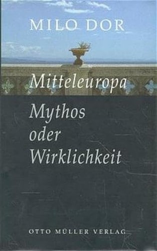 Mitteleuropa: Mythos oder Wirklichkeit ; auf der Suche nach der grösseren Heimat (German Edition)