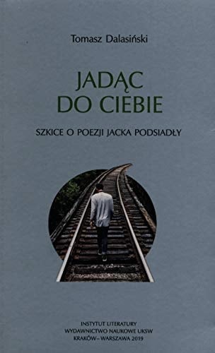 Jadąc do ciebie szkice o poezji Jacka Podsiadły