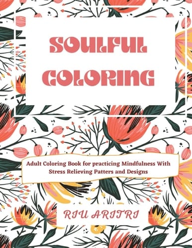 Soulful Coloring: Adult Coloring Book for practicing Mindfulness with Stress Relieving Patters and Designs