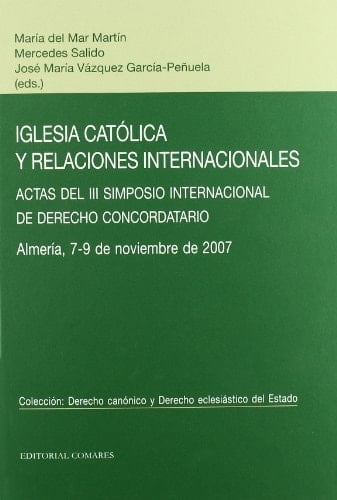 Iglesia Católica y relaciones internacionales actas del III Simposio Internacional de Derecho Concordatorio, Almería 7-9 de noviembre de 2007